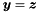 $\vect{y} = \vect{z}$