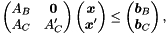 \[ \begin{pmatrix} A_B & \vect{0} \\ A_C & A'_C \end{pmatrix} \begin{pmatrix} \vect{x} \\ \vect{x}' \end{pmatrix} \leq \begin{pmatrix} \vect{b}_B \\ \vect{b}_C \end{pmatrix}, \]