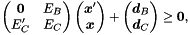 \[ \begin{pmatrix} \vect{0} & E_B \\ E'_C & E_C \end{pmatrix} \begin{pmatrix} \vect{x}' \\ \vect{x} \end{pmatrix} + \begin{pmatrix} \vect{d}_B \\ \vect{d}_C \end{pmatrix} \geq \vect{0}, \]