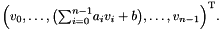 \[ \Bigl(v_0, \ldots, \bigl(\textstyle{\sum_{i=0}^{n-1}} a_i v_i + b\bigr), \ldots, v_{n-1}\Bigr)^\transpose. \]