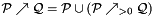 $\cP \nearrow \cQ = \cP \cup \left(\cP \nearrow_{>0} \cQ\right)$
