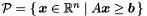 $\cP = \{\, \vect{x} \in \Rset^n \mid A\vect{x} \geq \vect{b} \,\}$