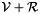 $\mathcal{V} + \mathcal{R}$