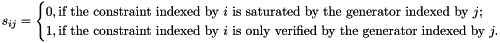 \[ s_{ij} = \begin{cases} 0, \text{if the constraint indexed by } i \text{ is saturated by the generator indexed by } j;\\ 1, \text{if the constraint indexed by } i \text{ is only verified by the generator indexed by } j. \end{cases} \]