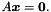 $A \vect{x} = \vect{0}.$