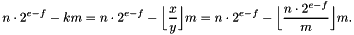 \[ n \cdot 2^{e - f} - k m = n \cdot 2^{e - f} - \Bigl\lfloor \frac xy \Bigr\rfloor m = n \cdot 2^{e - f} - \Bigl\lfloor \frac{n \cdot 2^{e - f}}m \Bigr\rfloor m. \]