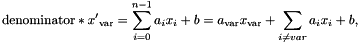 \[ \mathrm{denominator} * {x'}_\mathrm{var} = \sum_{i = 0}^{n - 1} a_i x_i + b = a_\mathrm{var} x_\mathrm{var} + \sum_{i \neq var} a_i x_i + b, \]
