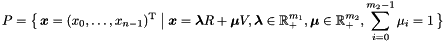 \[ P = \bigl\{\, \vect{x} = (x_0, \ldots, x_{n-1})^\mathrm{T} \bigm| \vect{x} = \vect{\lambda} R + \vect{\mu} V, \vect{\lambda} \in \Rset^{m_1}_+, \vect{\mu} \in \Rset^{m_2}_+, \sum_{i = 0}^{m_2 - 1} \mu_i = 1 \,\bigr\} \]