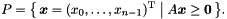 \[ P = \bigl\{\, \vect{x} = (x_0, \ldots, x_{n-1})^\mathrm{T} \bigm| A\vect{x} \geq \vect{0} \,\bigr\}. \]