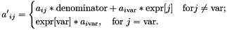 \[ {a'}_{ij} = \begin{cases} a_{ij} * \mathrm{denominator} + a_{i\mathrm{var}}*\mathrm{expr}[j] \quad \mathrm{for } j \neq \mathrm{var}; \\ \mathrm{expr}[\mathrm{var}] * a_{i\mathrm{var}}, \quad \text{for } j = \mathrm{var}. \end{cases} \]