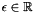 $\epsilon \in \Rset$