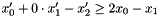 $x'_0 + 0 \cdot x'_1 - x'_2 \geq 2 x_0 - x_1$