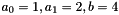$a_0 = 1, a_1 = 2, b = 4$
