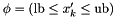$\phi = (\mathrm{lb} \leq x'_k \leq \mathrm{ub})$