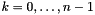 $k = 0, \ldots, n - 1$