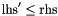 $\mathrm{lhs}' \leq \mathrm{rhs}$