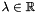 $\lambda \in \Rset$