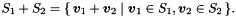 $S_1 + S_2 = \{\, \vect{v}_1 + \vect{v}_2 \mid \vect{v}_1 \in S_1, \vect{v}_2 \in S_2 \,\}.$