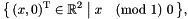 \[ \bigl\{\, (x, 0)^\transpose \in \Rset^2 \bigm| x \pmod{1}\ 0 \,\bigr\}, \]