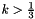 $k > \frac{1}{3}$